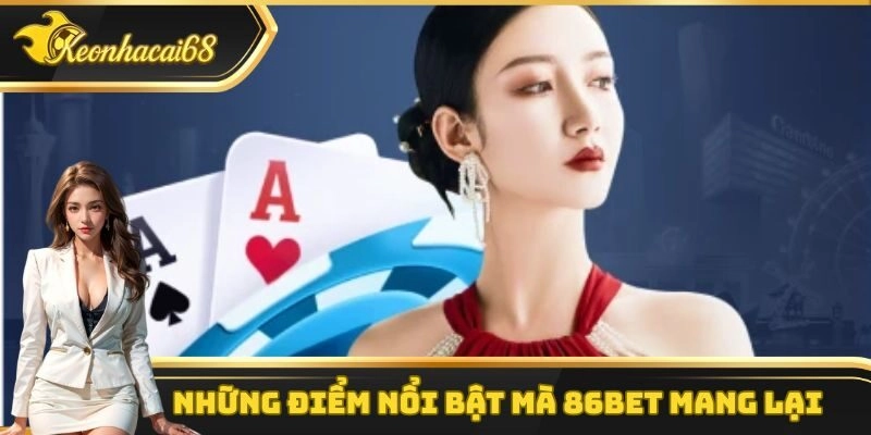 Tổng hợp c&aacute;c điểm v&ocirc; c&ugrave;ng nổi bật m&agrave; 86bet mang lại cho hội vi&ecirc;n