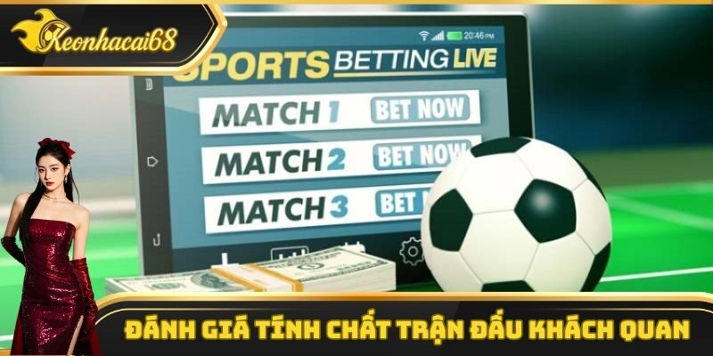 Đ&aacute;nh gi&aacute; t&iacute;nh chất trận đấu kh&aacute;ch quan