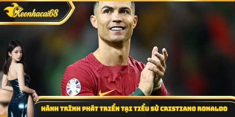 H&agrave;nh tr&igrave;nh ph&aacute;t triển tại tiểu sử Cristiano Ronaldo