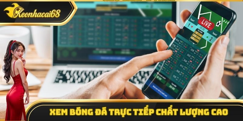 K&egrave;o Nh&agrave; C&aacute;i cung cấp dịch vụ xem b&oacute;ng đ&aacute; trực tiếp chất lượng cao