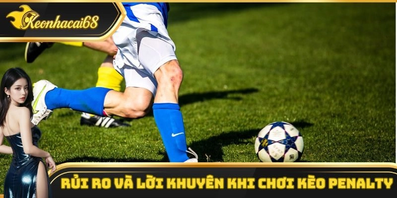 Rủi ro v&agrave; lời khuy&ecirc;n khi chơi k&egrave;o penalty