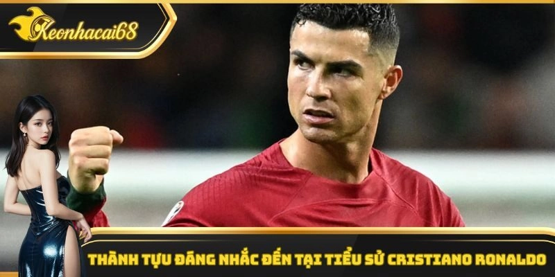 Th&agrave;nh tựu đ&aacute;ng nhắc đến tại tiểu sử Cristiano Ronaldo