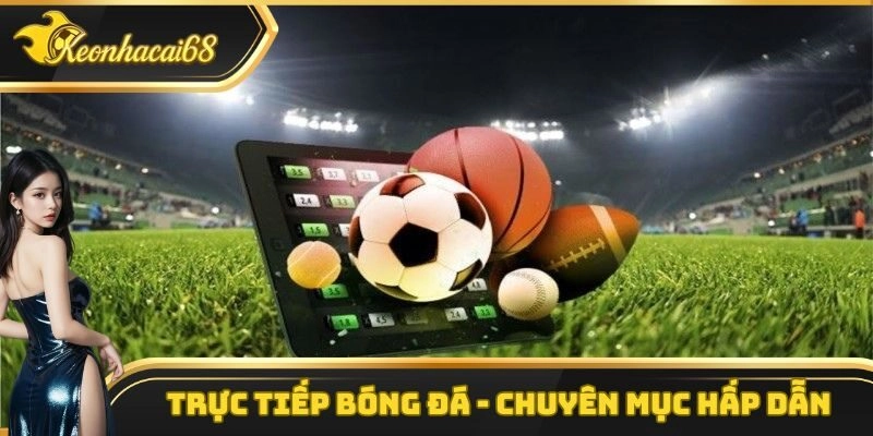 Trực Tiếp B&oacute;ng Đ&aacute; &ndash; Chuy&ecirc;n Mục Giải Tr&iacute; V&ocirc; C&ugrave;ng Hấp Dẫn